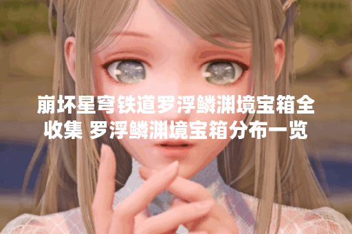 崩坏星穹铁道罗浮鳞渊境宝箱全收集 罗浮鳞渊境宝箱分布一览