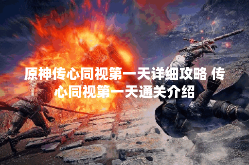 原神传心同视第一天详细攻略 传心同视第一天通关介绍