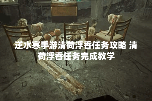 逆水寒手游清荷浮香任务攻略 清荷浮香任务完成教学