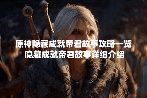 原神隐藏成就帝君故事攻略一览 隐藏成就帝君故事详细介绍