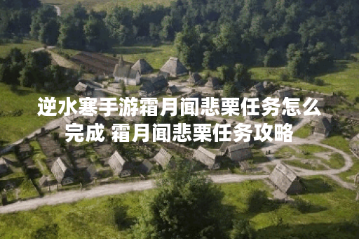 逆水寒手游霜月闻悲栗任务怎么完成 霜月闻悲栗任务攻略