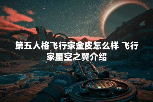 第五人格飞行家金皮怎么样 飞行家星空之翼介绍