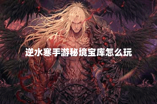逆水寒手游秘境宝库怎么玩