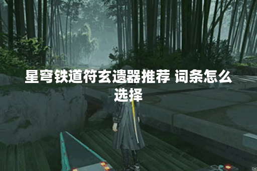 星穹铁道符玄遗器推荐 词条怎么选择
