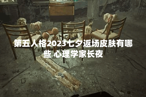 第五人格2023七夕返场皮肤有哪些 心理学家长夜