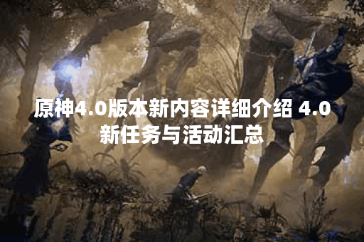 原神4.0版本新内容详细介绍 4.0新任务与活动汇总