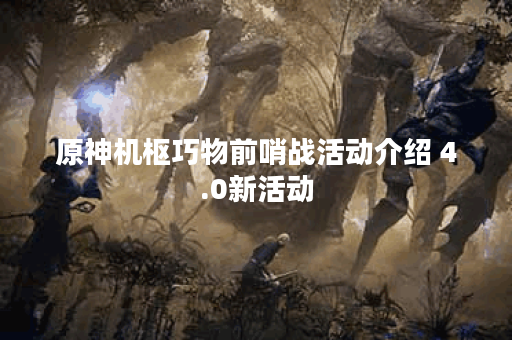 原神机枢巧物前哨战活动介绍 4.0新活动