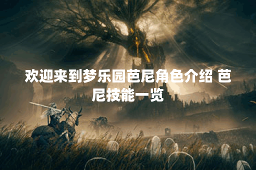 欢迎来到梦乐园芭尼角色介绍 芭尼技能一览