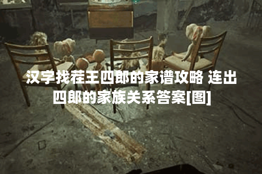 汉字找茬王四郎的家谱攻略 连出四郎的家族关系答案[图]