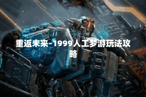 重返未来-1999人工梦游玩法攻略