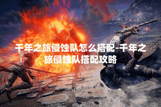 千年之旅侵蚀队怎么搭配-千年之旅侵蚀队搭配攻略