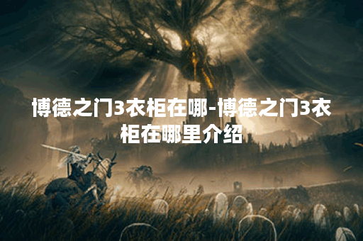 博德之门3衣柜在哪-博德之门3衣柜在哪里介绍
