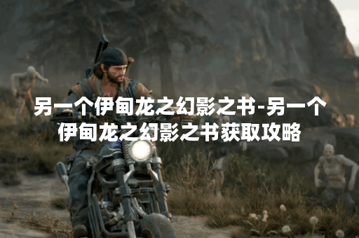 另一个伊甸龙之幻影之书-另一个伊甸龙之幻影之书获取攻略