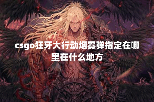 csgo狂牙大行动烟雾弹指定在哪里在什么地方
