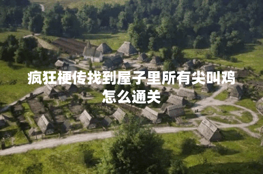 疯狂梗传找到屋子里所有尖叫鸡怎么通关