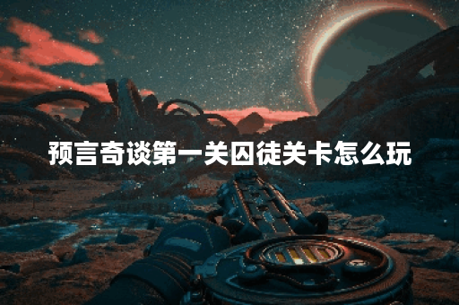 预言奇谈第一关囚徒关卡怎么玩