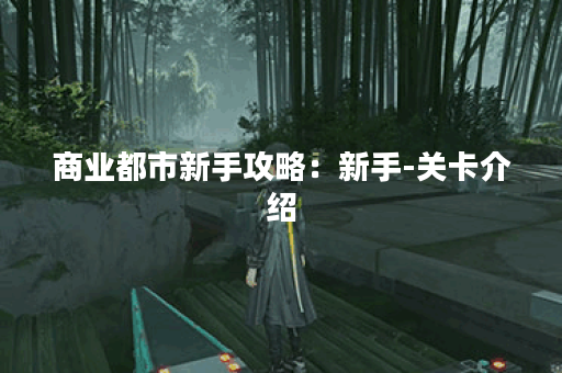 商业都市新手攻略：新手-关卡介绍