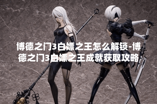 博德之门3白嫖之王怎么解锁-博德之门3白嫖之王成就获取攻略