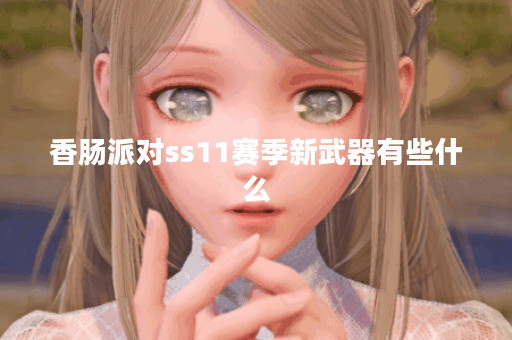 香肠派对ss11赛季新武器有些什么