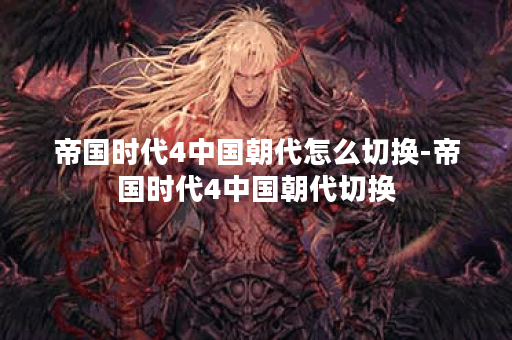 帝国时代4中国朝代怎么切换-帝国时代4中国朝代切换