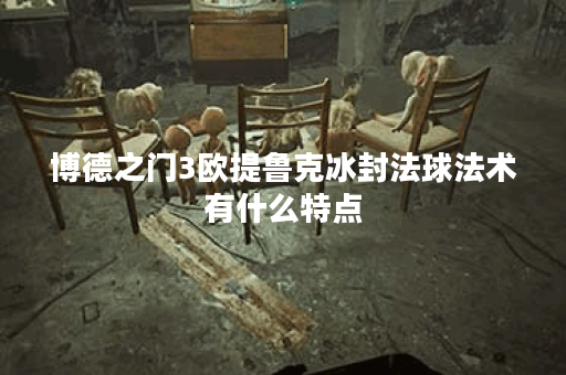 博德之门3欧提鲁克冰封法球法术有什么特点