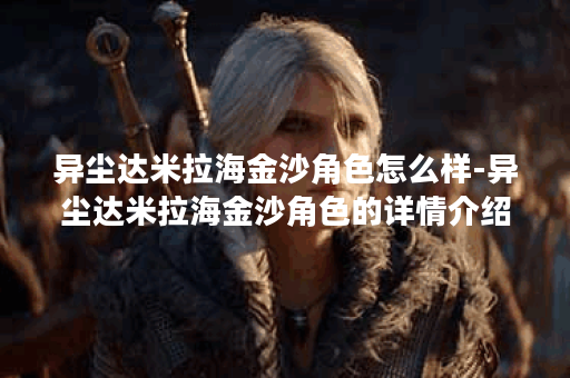 异尘达米拉海金沙角色怎么样-异尘达米拉海金沙角色的详情介绍