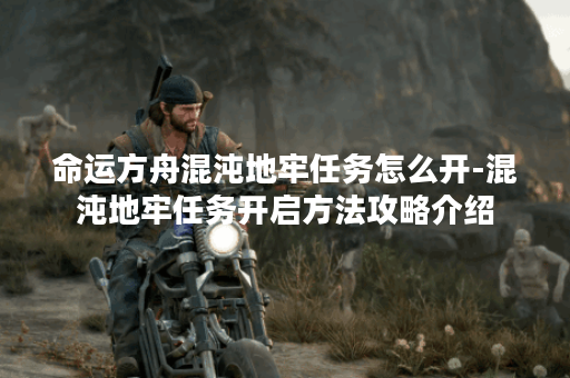 命运方舟混沌地牢任务怎么开-混沌地牢任务开启方法攻略介绍