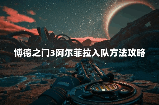 博德之门3阿尔菲拉入队方法攻略
