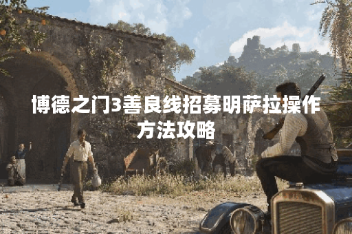 博德之门3善良线招募明萨拉操作方法攻略