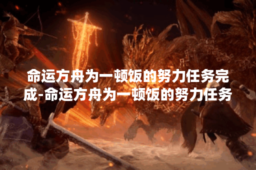 命运方舟为一顿饭的努力任务完成-命运方舟为一顿饭的努力任务流程