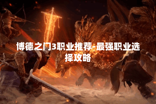 博德之门3职业推荐-最强职业选择攻略