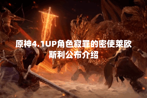原神4.1UP角色寂罪的密使莱欧斯利公布介绍