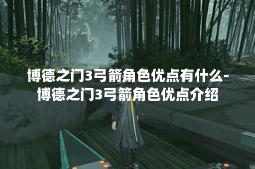 博德之门3弓箭角色优点有什么-博德之门3弓箭角色优点介绍