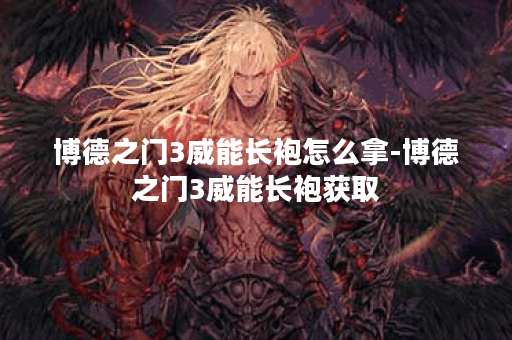 博德之门3威能长袍怎么拿-博德之门3威能长袍获取