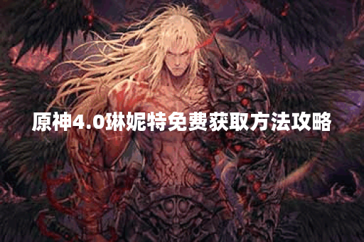 原神4.0琳妮特免费获取方法攻略