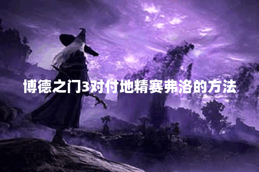 博德之门3对付地精赛弗洛的方法