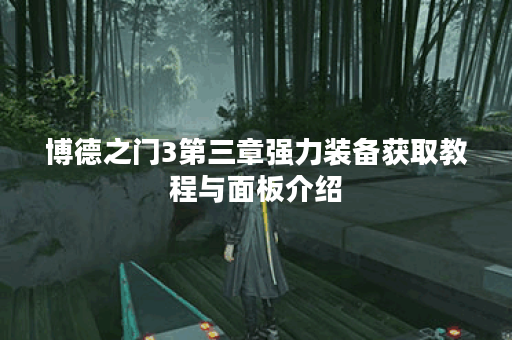 博德之门3第三章强力装备获取教程与面板介绍