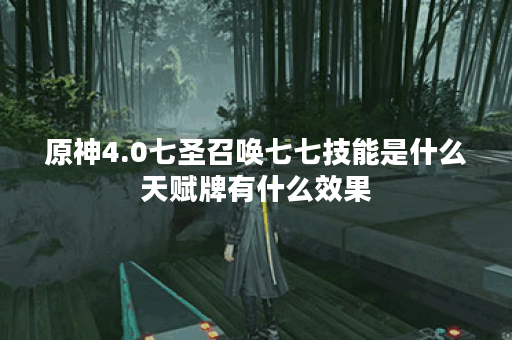 原神4.0七圣召唤七七技能是什么天赋牌有什么效果