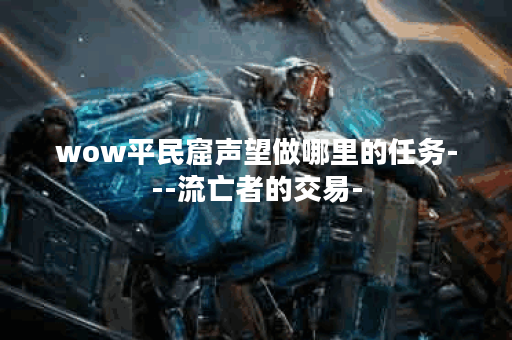 wow平民窟声望做哪里的任务---流亡者的交易-
