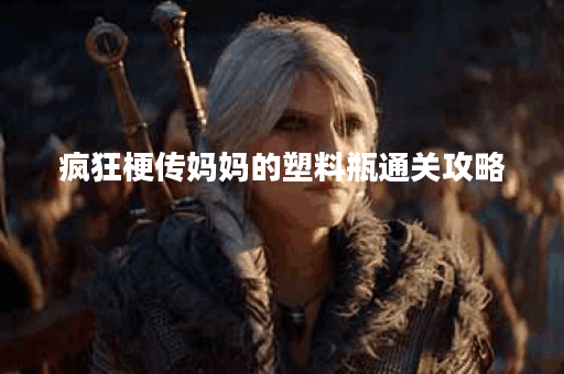 疯狂梗传妈妈的塑料瓶通关攻略 