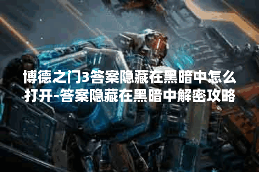 博德之门3答案隐藏在黑暗中怎么打开-答案隐藏在黑暗中解密攻略