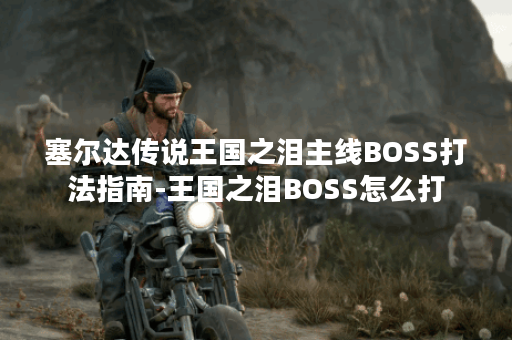塞尔达传说王国之泪主线BOSS打法指南-王国之泪BOSS怎么打