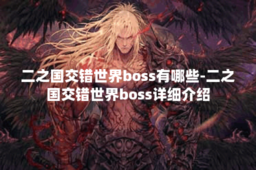 二之国交错世界boss有哪些-二之国交错世界boss详细介绍