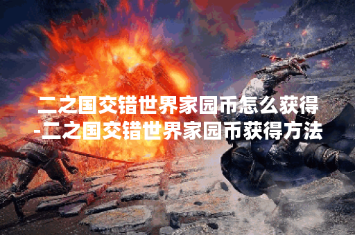 二之国交错世界家园币怎么获得-二之国交错世界家园币获得方法分享