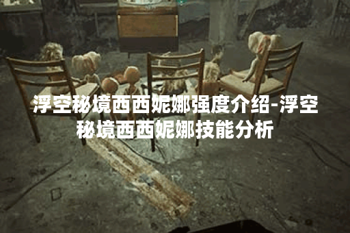 浮空秘境西西妮娜强度介绍-浮空秘境西西妮娜技能分析