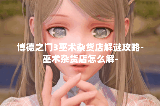 博德之门3巫术杂货店解谜攻略-巫术杂货店怎么解-