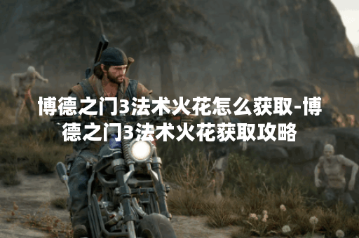 博德之门3法术火花怎么获取-博德之门3法术火花获取攻略