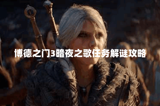 博德之门3暗夜之歌任务解谜攻略