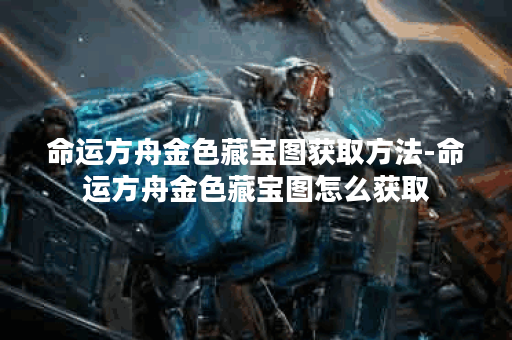 命运方舟金色藏宝图获取方法-命运方舟金色藏宝图怎么获取