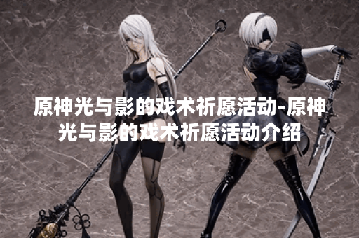 原神光与影的戏术祈愿活动-原神光与影的戏术祈愿活动介绍
